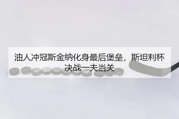 油人冲冠斯金纳化身最后堡垒，斯坦利杯决战一夫当关